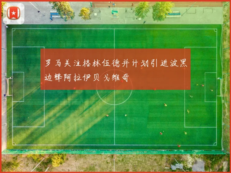 罗马关注格林伍德并计划引进波黑边锋阿拉伊贝戈维奇
