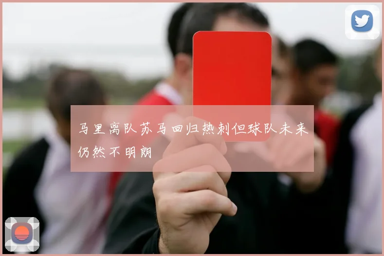 马里离队苏马回归热刺但球队未来仍然不明朗