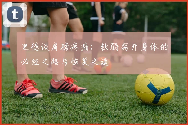 里德谈肩膀疼痛：软弱离开身体的必经之路与恢复之道