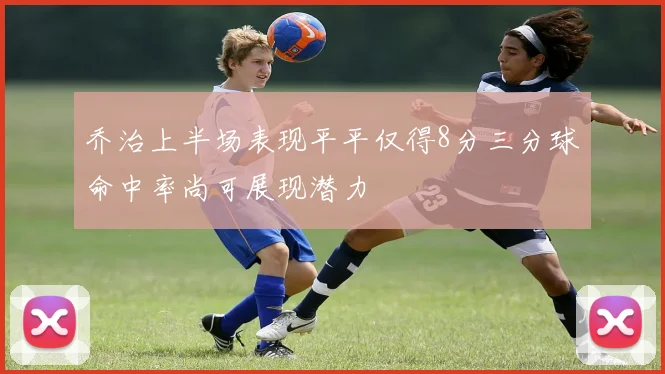 乔治上半场表现平平仅得8分三分球命中率尚可展现潜力