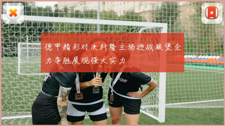 德甲精彩对决科隆主场迎战狼堡全力争胜展现强大实力