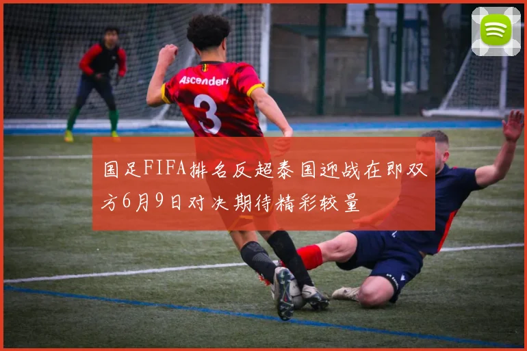 国足FIFA排名反超泰国迎战在即双方6月9日对决期待精彩较量