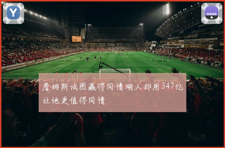詹姆斯试图赢得同情湖人却用347亿让他更值得同情